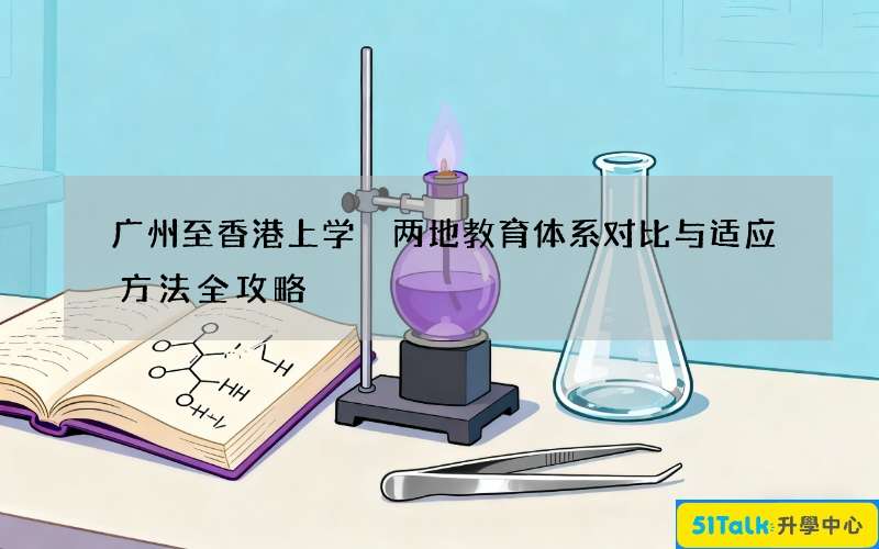 广州至香港上学 两地教育体系对比与适应方法全攻略